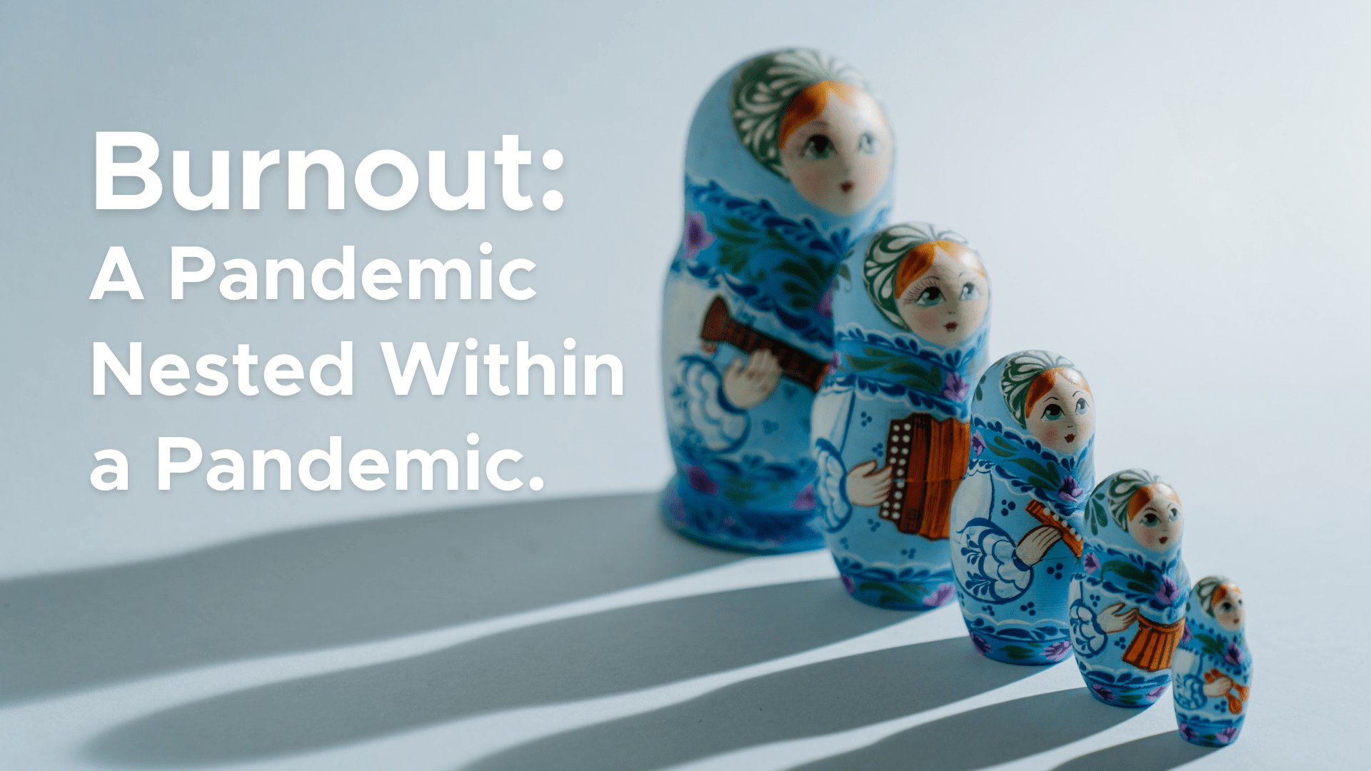 A photo of four russian nesting dolls casting a shadow with the text burnout: a pandemic nested within a pandemic.