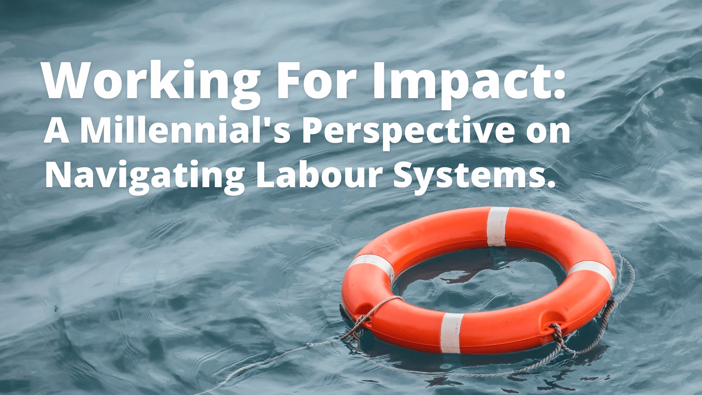 A life saver floating on water with the text working for impact: A millennial's perspective on navigating labour systems.