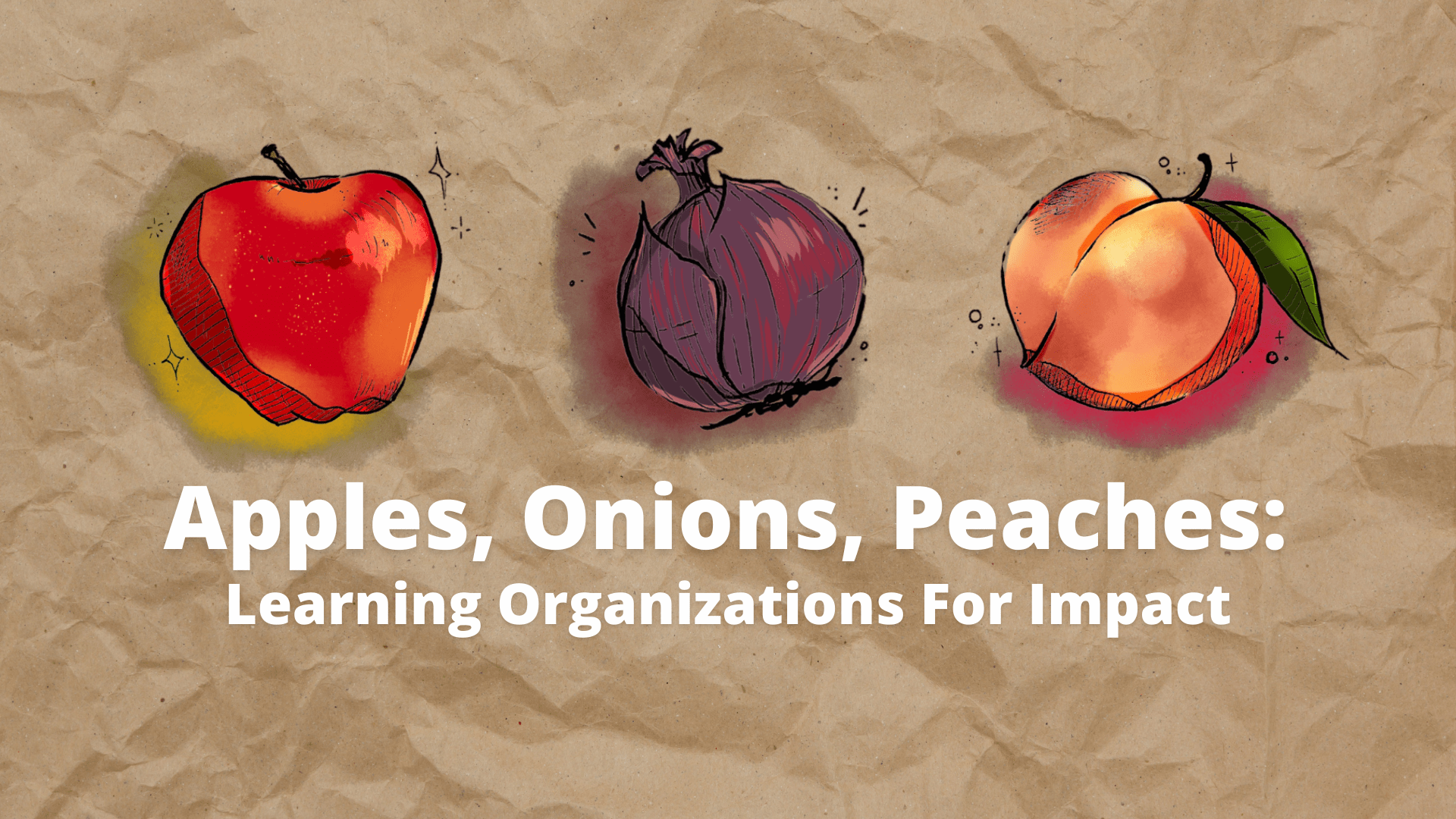 An illustration of an apple, onion, and peach on a textured brown background with the text apples, onions, and peaches: learning organizations for impact.